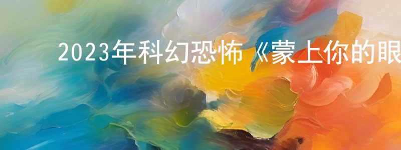 陈日忠发布2023年科幻恐怖《蒙上你的眼:逃出巴塞罗那》BD中字迅雷下载_电影天堂